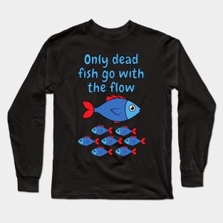 Only dead fish go with the flow Long Sleeve T-Shirt